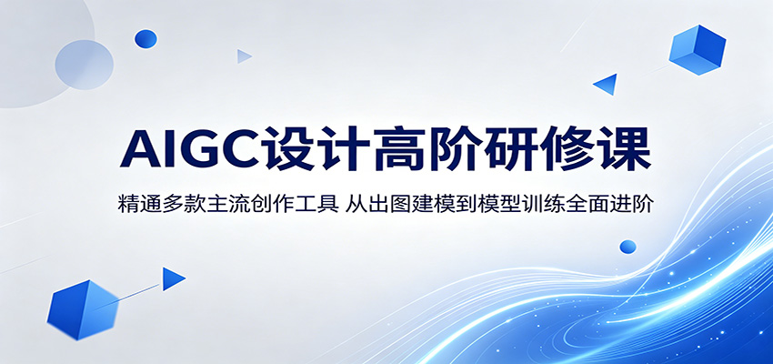 AIGC设计高阶研修课：精通多款主流创作工具，从出图建模到模型训练全面进阶-搞钱利器