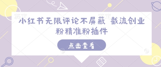 小红书无限评论不屏蔽 截流创业粉精准粉插件-搞钱利器