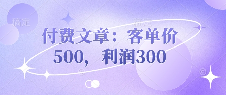 付费文章：客单价500，利润300-搞钱利器