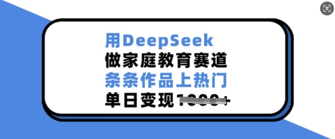 用DeepSeek做家庭教育赛道，条条作品上热门，单日变现多张-搞钱利器