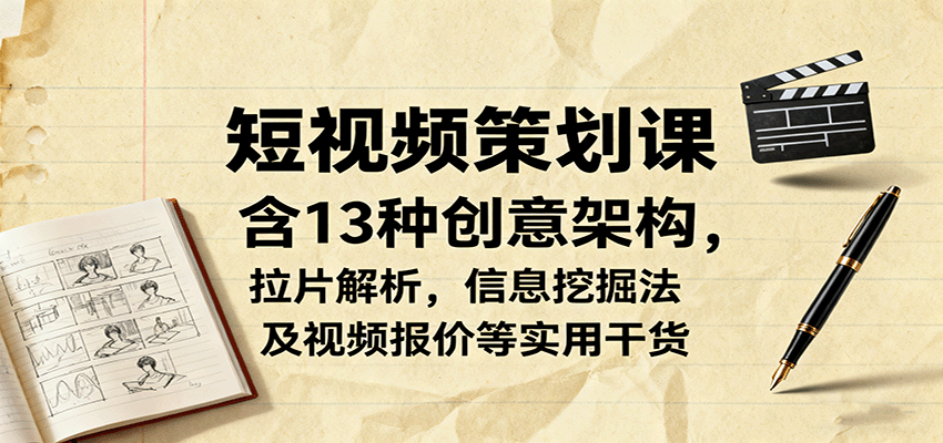 短视频策划课，含13种创意架构，拉片解析，信息挖掘法及视频报价等实用干货-搞钱利器