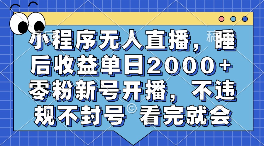 小程序无人直播，睡后收益单日2000+ 零粉新号开播，不违规不封号 看完就会-搞钱利器