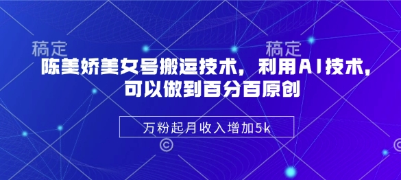 陈美娇美女号搬运技术，利用AI技术，可以做到百分百原创，万粉起月收入增加5k-搞钱利器