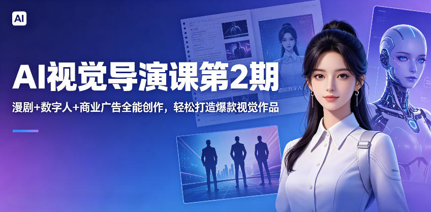 AI视觉导演课第2期，漫剧+数字人+商业广告全能创作，轻松打造爆款视觉作品-搞钱利器