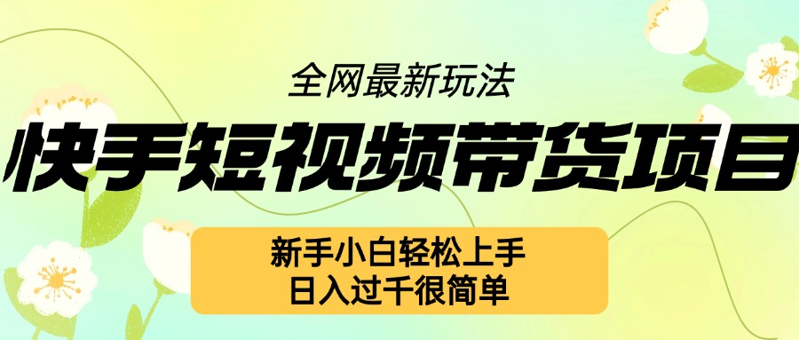 快手短视频带货项目最新玩法，新手小白轻松上手，日入几张很简单【揭秘】-搞钱利器