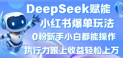 DeepSeek赋能小红书爆单玩法0粉新手小白都能操作，执行力跟上收益轻松上W，懒人勿做-搞钱利器