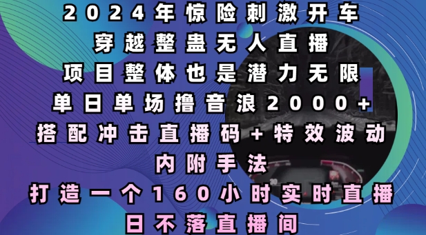 2024年惊险刺激开车穿越整蛊无人直播，单日单场撸音浪2000+，打造一个160小时实时直播日不落直播间【揭秘】-搞钱利器