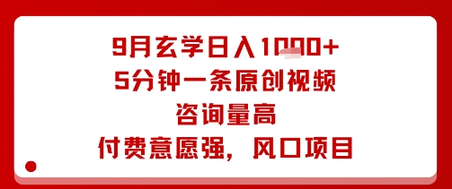 9月玄学日入1k+玩法，5分钟一条原创视频，咨询量高，付费意愿强，风口项目-搞钱利器