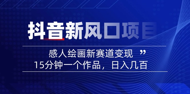 2025抖音新风口项目：感人绘画新赛道变现，15分钟一个作品，日入几百-搞钱利器