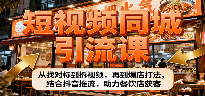 短视频同城引流课：从找对标到拆视频，再到爆店打法，结合抖音推流，助力餐饮店获客-搞钱利器