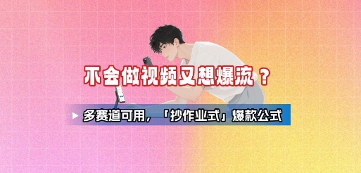 不会做视频又想爆流？多赛道可用，「抄作业式」爆款公式-搞钱利器