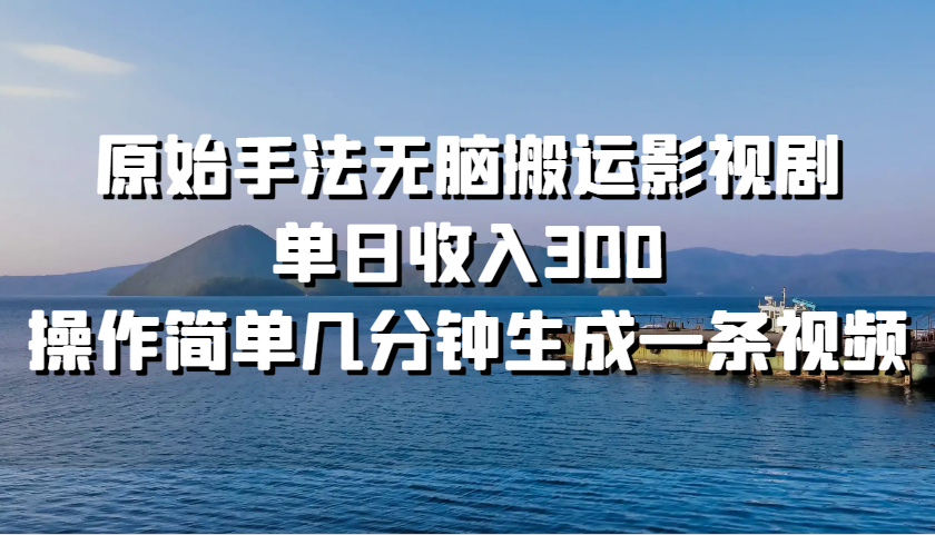 原始手法无脑搬运影视剧，单日收入300，操作简单几分钟生成一条视频-搞钱利器
