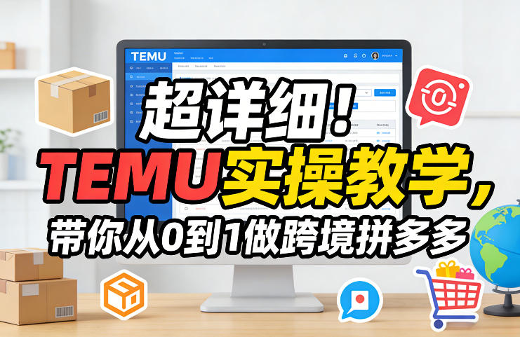 超详细！TEMU实操教学，带你从0到1做跨境拼多多-搞钱利器
