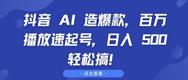 抖音 AI 造爆款，百万播放速起号，日入5张 轻松搞【揭秘】-搞钱利器