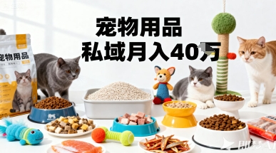 月变现40个！宠物用品私域运营的精准掘金之道玩法-搞钱利器