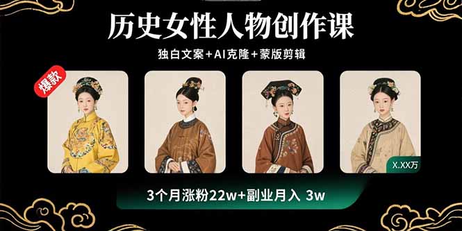 历史女性人物创作课：独白文案+AI克隆+蒙版剪辑，3个月涨粉22w+副业月入3w-搞钱利器