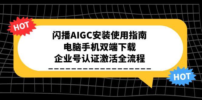 闪播AIGC安装使用指南，电脑手机双端下载，企业号认证激活全流程-搞钱利器