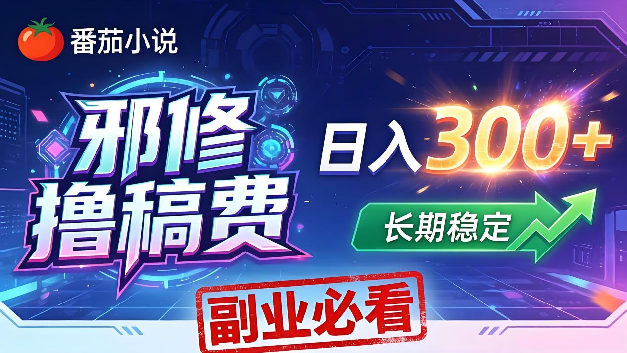 番茄邪修撸稿费，日入300+，每天 20 分钟！0 门槛躺赚，小白副业首选！-搞钱利器
