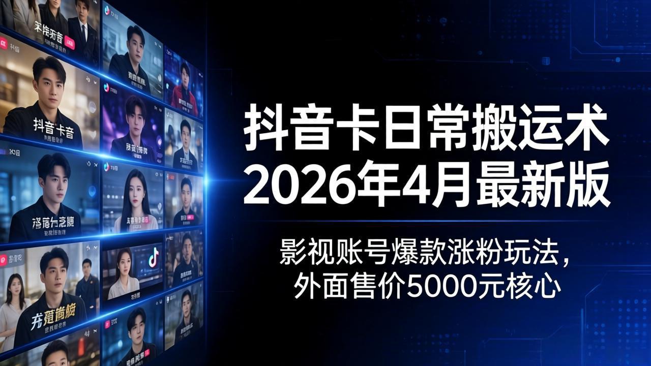抖音卡日常搬运术2026年4月最新版：影视账号爆款涨粉玩法，外面售价5000元核心-搞钱利器