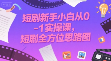 短剧新手小白从0-1实操课，短剧全方位思路图-搞钱利器