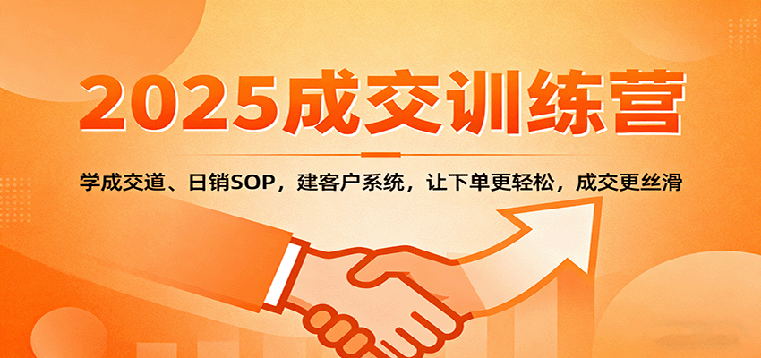 2025成交实战训练营：学成交道、日销SOP，建客户系统，让下单更轻松，成交更丝滑-搞钱利器