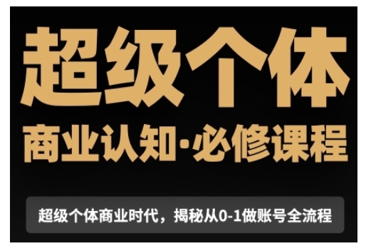 超级个体商业认知觉醒视频课，商业认知·必修课程揭秘从0-1账号全流程-搞钱利器