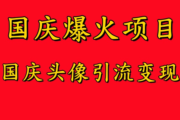 国庆爆火风口项目——国庆头像引流变现，零门槛高收益，小白也能起飞【揭秘】-搞钱利器