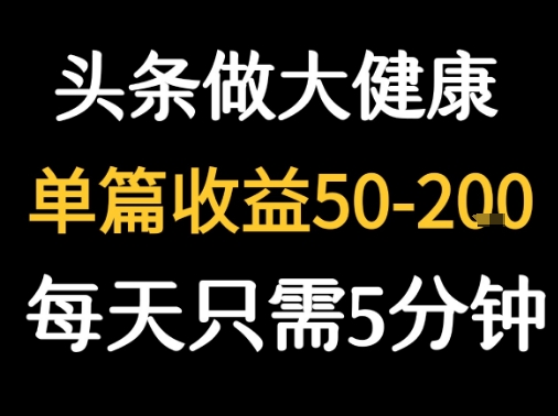 每天5分钟，用今日头条创作大健康图文 单篇收益50-2张-搞钱利器