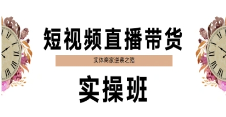 短视频直播带货实操班，实体商家逆袭之路-搞钱利器