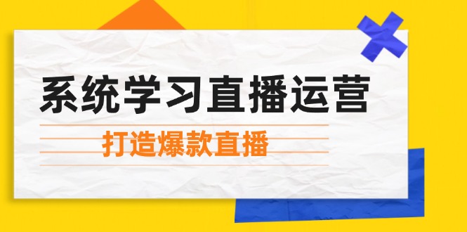 系统学习直播运营：掌握起号方法、主播能力、小店随心推，打造爆款直播-搞钱利器