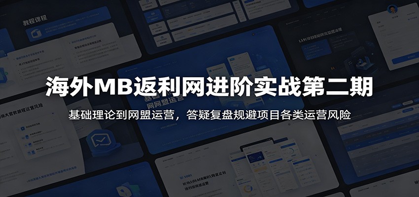 海外MB返利网进阶实战第二期：基础理论到网盟运营，答疑复盘规避项目各类运营风险-搞钱利器