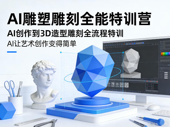 AI雕塑雕刻全能特训营，AI创作到3D造型雕刻全流程特训，AI让艺术创作变得简单-搞钱利器