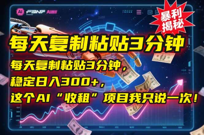 每天复制粘贴3分钟，稳定日入300+，这个AI“收租”项目我只说一次！-搞钱利器