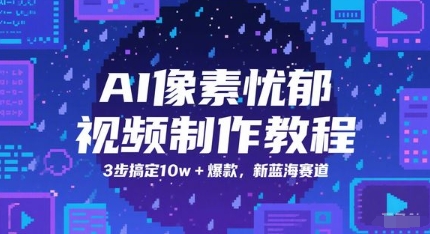 AI像素忧郁视频制作教程，3步搞定10w+爆款，新蓝海赛道-搞钱利器