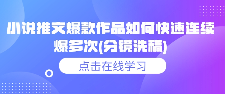 小说推文爆款作品如何快速连续爆多次(分镜洗稿)-搞钱利器