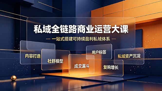 私域全链路商业运营大课，内容打造社群模型成交漏斗，一站式搭建可持续盈利私域体系-搞钱利器