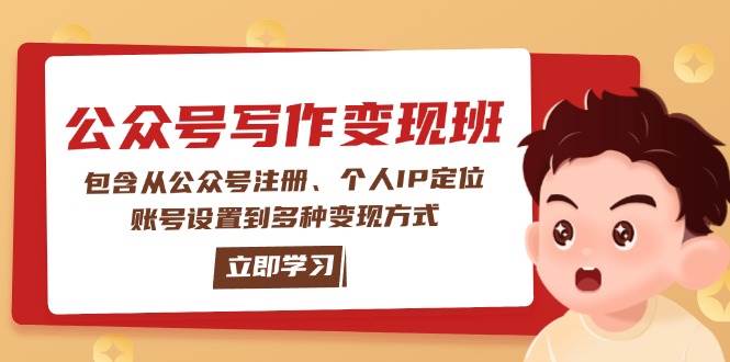 公众号变现班:包含从公众号注册、个人IP定位、账号设置到多种变现方式-搞钱利器