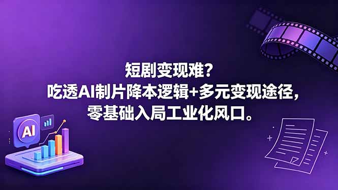 短剧变现难？吃透AI制片降本逻辑+多元变现途径，零基础入局工业化风口-搞钱利器