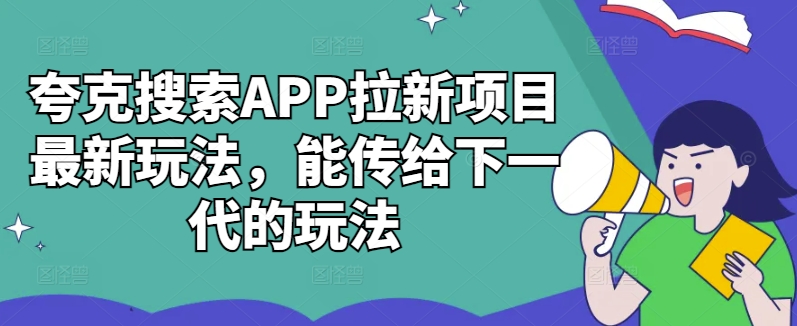夸克搜索APP拉新项目最新玩法，能传给下一代的玩法-搞钱利器