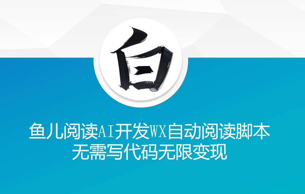 ‘鱼儿阅读’利用AI无需写代码开发自动微信自动阅读脚本无限变现【揭秘】-搞钱利器