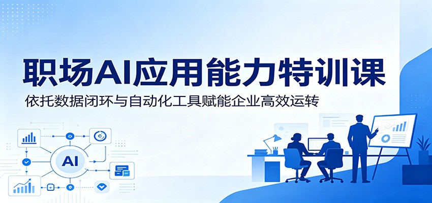 职场AI应用能力特训课：依托数据闭环与自动化工具赋能企业高效运转-搞钱利器