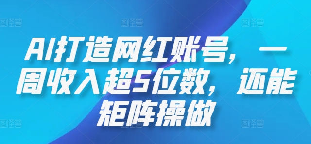 AI打造网红账号，一周收入超5位数，还能矩阵操做-搞钱利器