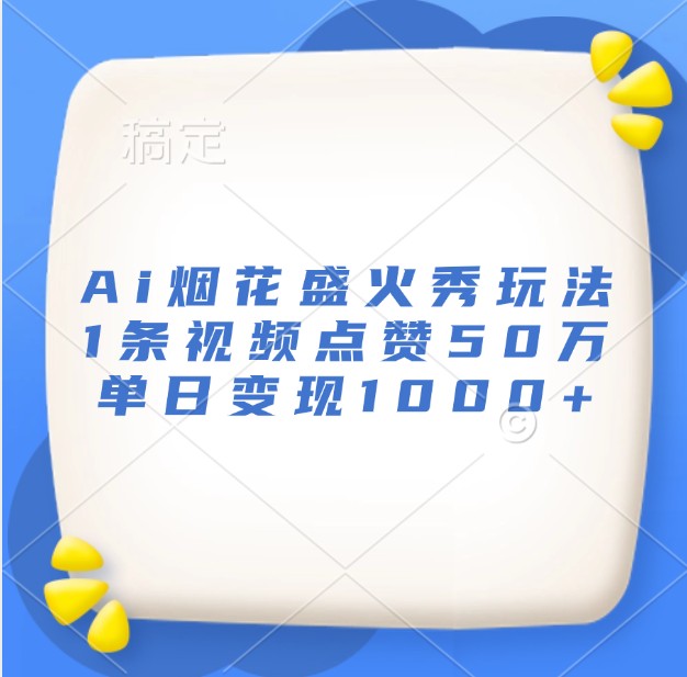 Ai烟花盛火秀玩法，1条视频点赞50万，单日变现1000+-搞钱利器