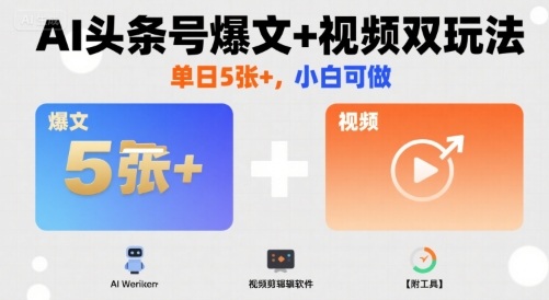 AI头条号爆文+视频双玩法，单日5张+，小白可做【附工具】-搞钱利器