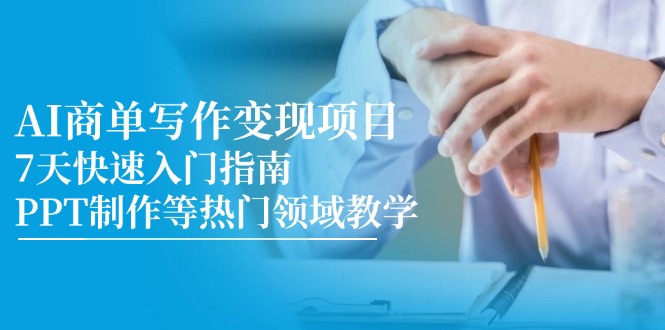 AI商单写作变现项目，7天快速入门指南，PPT制作等热门领域教学-搞钱利器