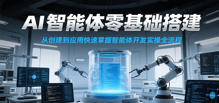 AI智能体零基础搭建实操课，从创建到应用快速掌握智能体开发全流程！-搞钱利器