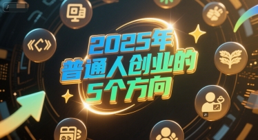 付费文章：2025年普通人创业的5个方向-搞钱利器