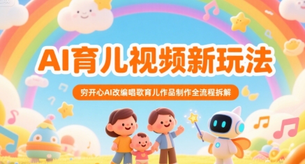 AI育儿视频新玩法，穷开心AI改编唱歌育儿作品制作全流程拆解-搞钱利器