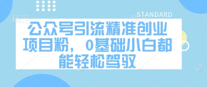 公众号引流精准创业项目粉，0基础小白都能轻松驾驭-搞钱利器