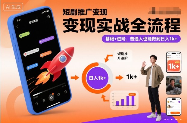 短剧推广变现实战全流程,基础+进阶,普通人也能做到日入1k+-搞钱利器